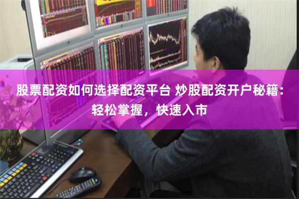 股票配资如何选择配资平台 炒股配资开户秘籍：轻松掌握，快速入市