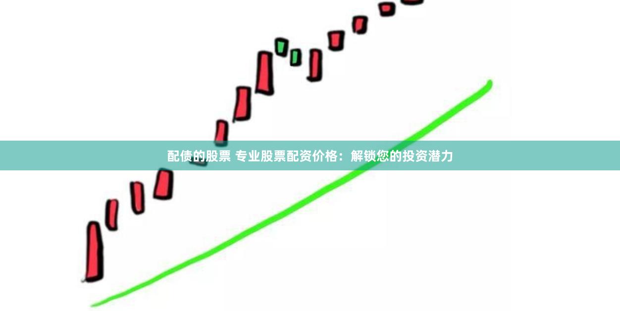 配债的股票 专业股票配资价格：解锁您的投资潜力