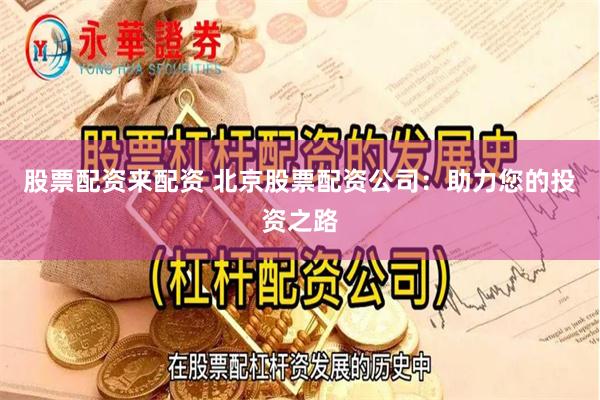 股票配资来配资 北京股票配资公司：助力您的投资之路