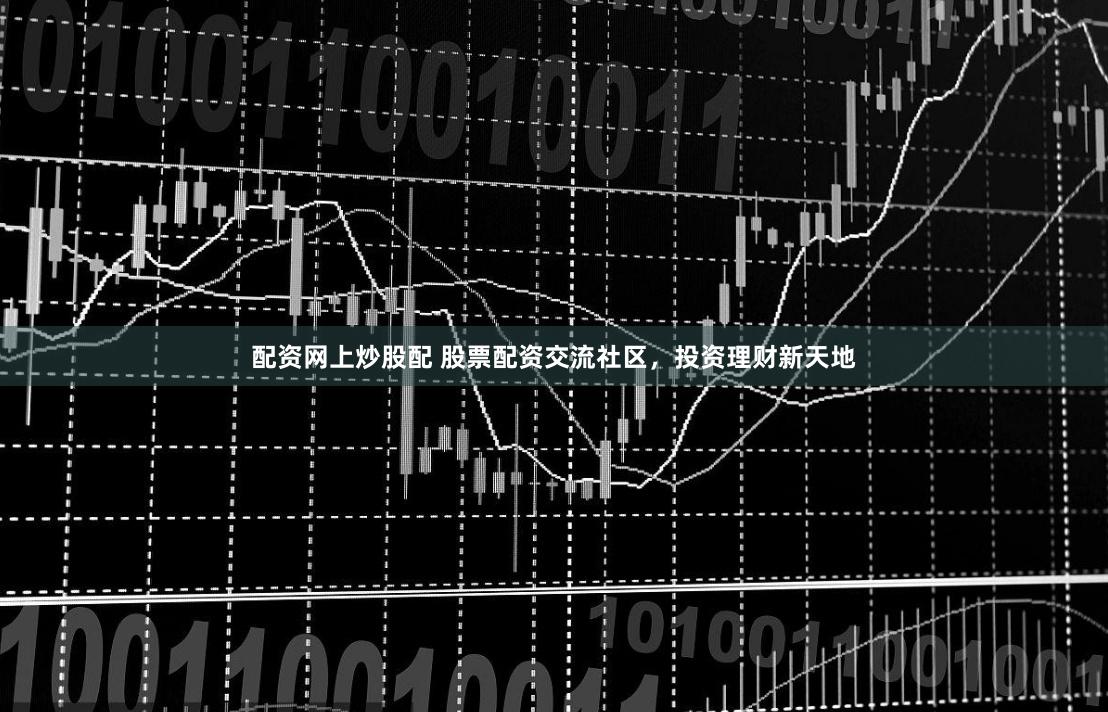 配资网上炒股配 股票配资交流社区，投资理财新天地