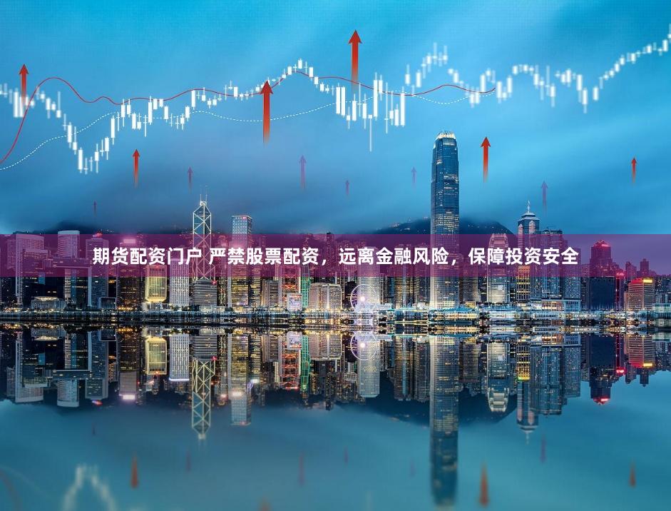 期货配资门户 严禁股票配资，远离金融风险，保障投资安全